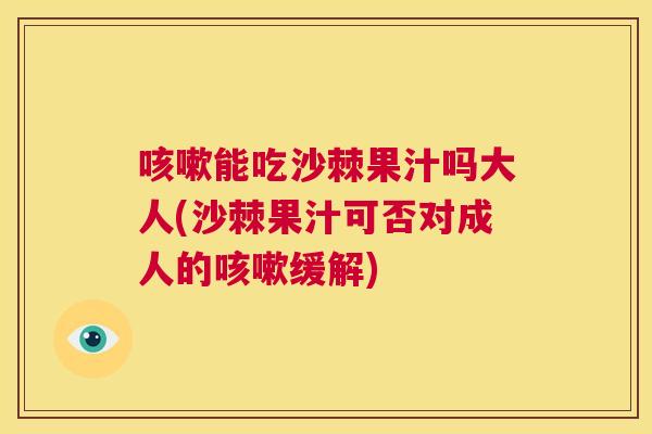 咳嗽能吃沙棘果汁吗大人(沙棘果汁可否对成人的咳嗽缓解)