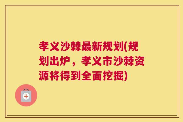 孝义沙棘最新规划(规划出炉，孝义市沙棘资源将得到全面挖掘)