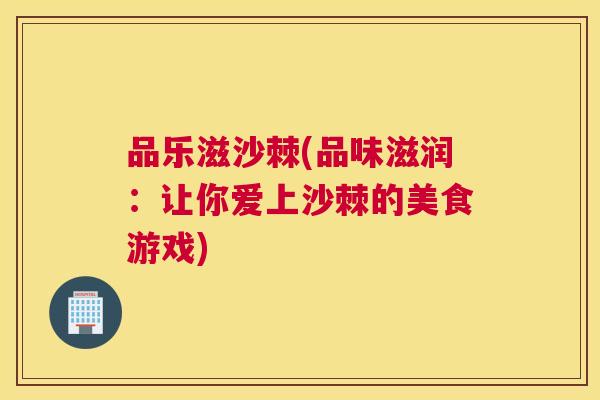 品乐滋沙棘(品味滋润：让你爱上沙棘的美食游戏)