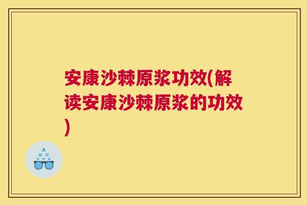 安康沙棘原浆功效(解读安康沙棘原浆的功效)