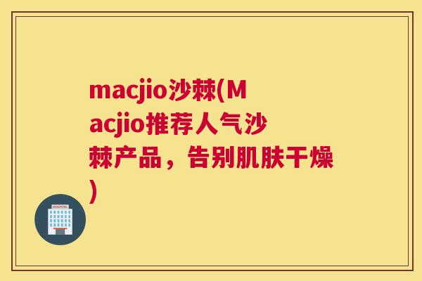 macjio沙棘(Macjio推荐人气沙棘产品，告别肌肤干燥)