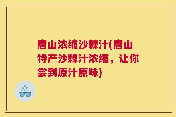 唐山浓缩沙棘汁(唐山特产沙棘汁浓缩，让你尝到原汁原味)
