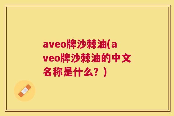 aveo牌沙棘油(aveo牌沙棘油的中文名称是什么？)