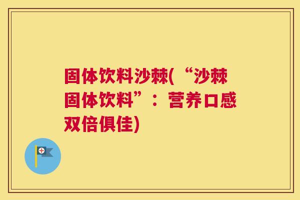 固体饮料沙棘(“沙棘固体饮料”：营养口感双倍俱佳)