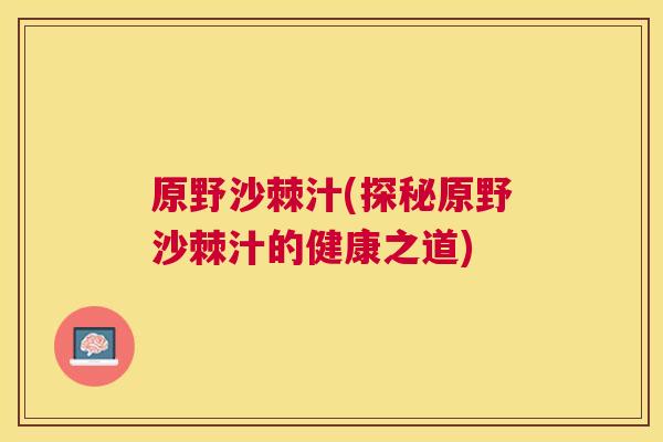 原野沙棘汁(探秘原野沙棘汁的健康之道)