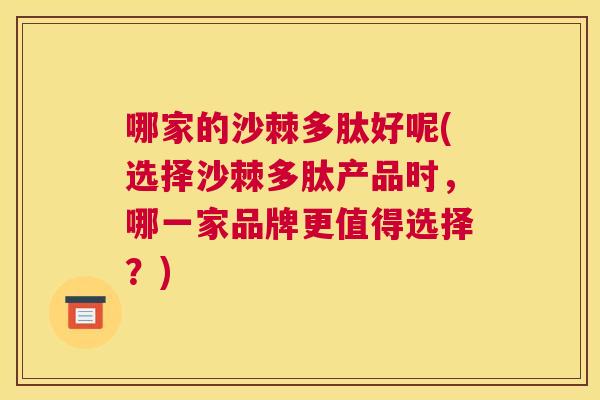 哪家的沙棘多肽好呢(选择沙棘多肽产品时，哪一家品牌更值得选择？)