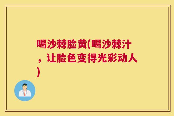 喝沙棘脸黄(喝沙棘汁，让脸色变得光彩动人)