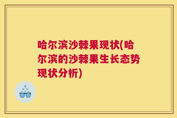 哈尔滨沙棘果现状(哈尔滨的沙棘果生长态势现状分析)
