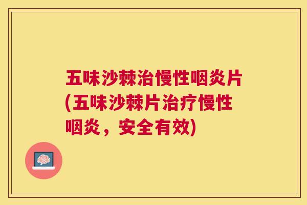 五味沙棘治慢性咽炎片(五味沙棘片治疗慢性咽炎，安全有效)