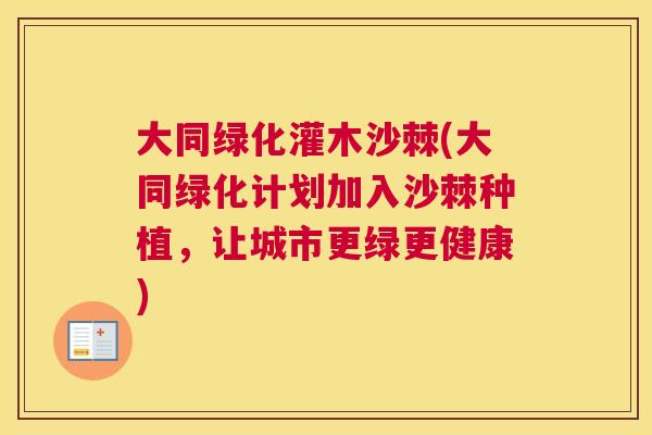 大同绿化灌木沙棘(大同绿化计划加入沙棘种植，让城市更绿更健康)