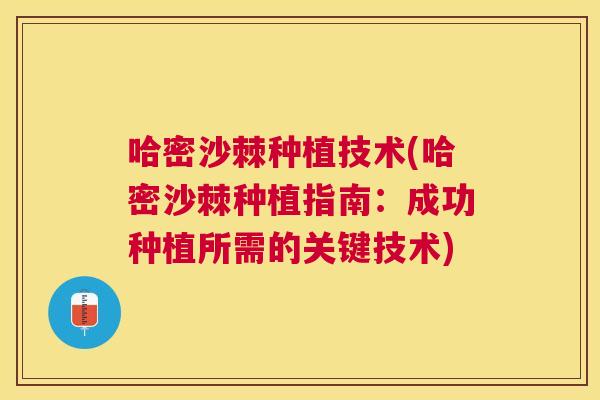 哈密沙棘种植技术(哈密沙棘种植指南：成功种植所需的关键技术)