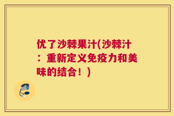 优了沙棘果汁(沙棘汁：重新定义免疫力和美味的结合！)