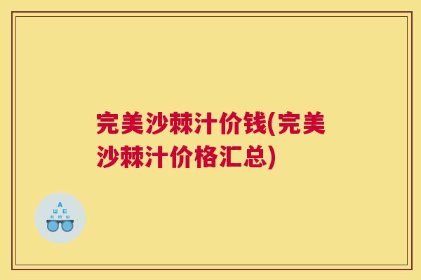 完美沙棘汁价钱(完美沙棘汁价格汇总)