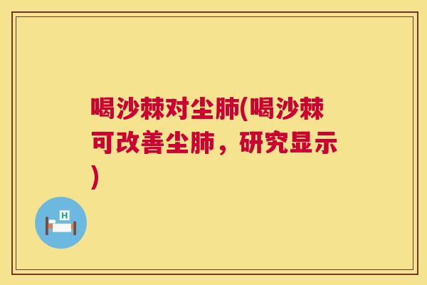 喝沙棘对尘肺(喝沙棘可改善尘肺，研究显示)