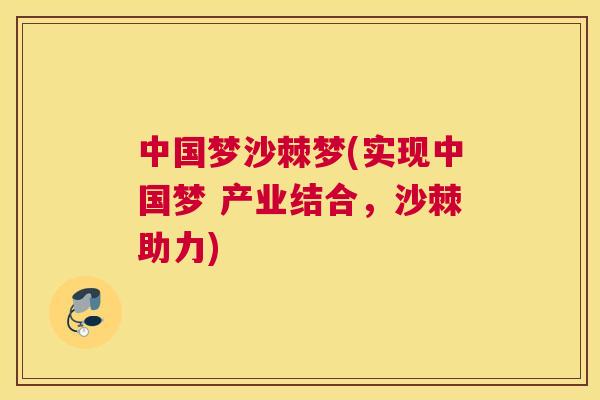 中国梦沙棘梦(实现中国梦 产业结合，沙棘助力)