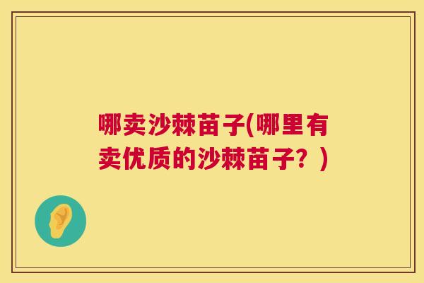 哪卖沙棘苗子(哪里有卖优质的沙棘苗子？)