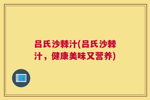 吕氏沙棘汁(吕氏沙棘汁，健康美味又营养)