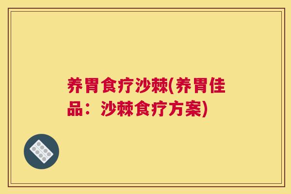 养胃食疗沙棘(养胃佳品：沙棘食疗方案)