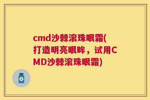 cmd沙棘滚珠眼霜(打造明亮眼眸，试用CMD沙棘滚珠眼霜)