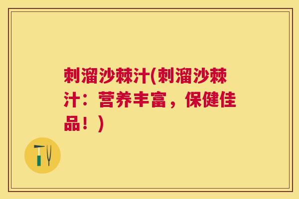 刺溜沙棘汁(刺溜沙棘汁：营养丰富，保健佳品！)