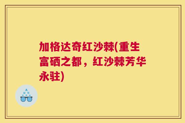 加格达奇红沙棘(重生富硒之都，红沙棘芳华永驻)