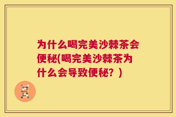 为什么喝完美沙棘茶会便秘(喝完美沙棘茶为什么会导致便秘？)