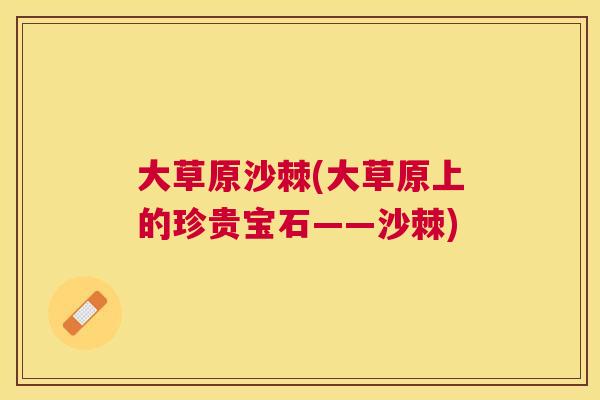 大草原沙棘(大草原上的珍贵宝石——沙棘)