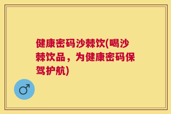 健康密码沙棘饮(喝沙棘饮品，为健康密码保驾护航)