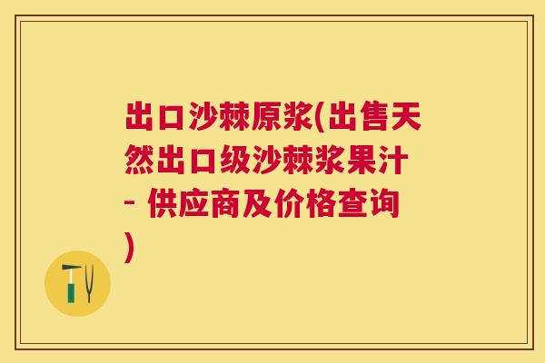 出口沙棘原浆(出售天然出口级沙棘浆果汁 - 供应商及价格查询)