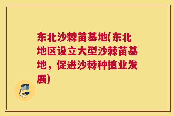 东北沙棘苗基地(东北地区设立大型沙棘苗基地，促进沙棘种植业发展)