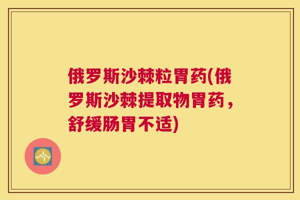 俄罗斯沙棘粒胃药(俄罗斯沙棘提取物胃药，舒缓肠胃不适)