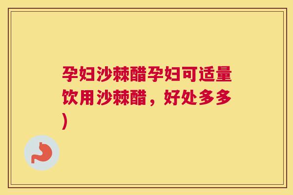 孕妇沙棘醋孕妇可适量饮用沙棘醋，好处多多)