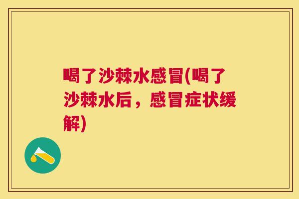 喝了沙棘水感冒(喝了沙棘水后，感冒症状缓解)