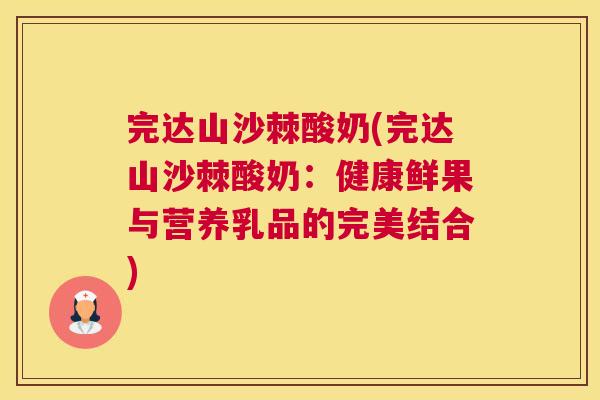 完达山沙棘酸奶(完达山沙棘酸奶：健康鲜果与营养乳品的完美结合)