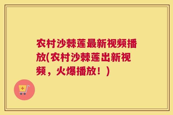 农村沙棘莲最新视频播放(农村沙棘莲出新视频，火爆播放！)