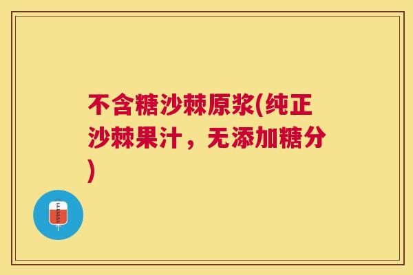不含糖沙棘原浆(纯正沙棘果汁，无添加糖分)