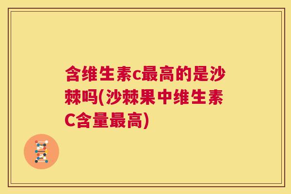 含维生素c最高的是沙棘吗(沙棘果中维生素C含量最高)