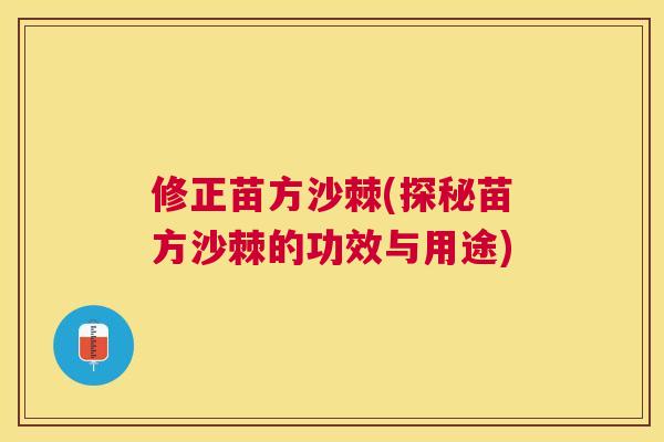 修正苗方沙棘(探秘苗方沙棘的功效与用途)