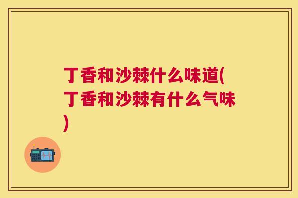 丁香和沙棘什么味道(丁香和沙棘有什么气味)