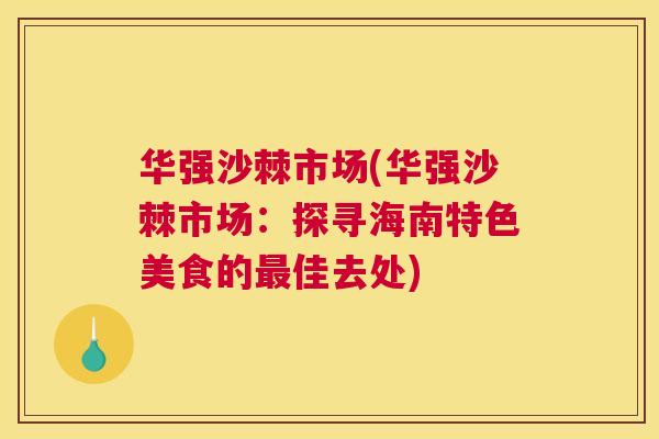 华强沙棘市场(华强沙棘市场:探寻海南特色美食的佳去处) 华强沙棘市场(华强沙棘市场:探寻海南特色美食的佳去处)