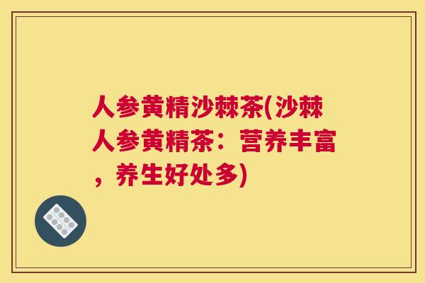 人参黄精沙棘茶(沙棘人参黄精茶：营养丰富，养生好处多)