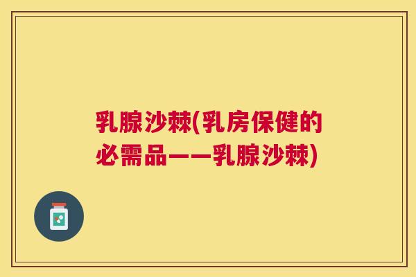 乳腺沙棘(乳房保健的必需品——乳腺沙棘)
