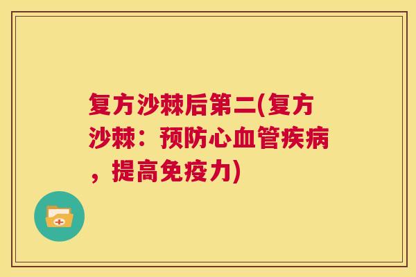复方沙棘后第二(复方沙棘：预防心血管疾病，提高免疫力)