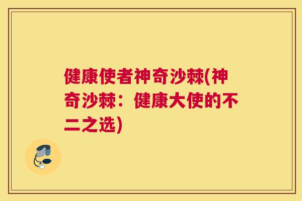 健康使者神奇沙棘(神奇沙棘：健康大使的不二之选)
