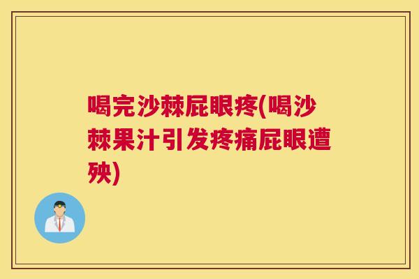 喝完沙棘屁眼疼(喝沙棘果汁引发疼痛屁眼遭殃)