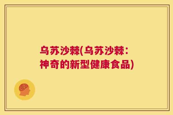 乌苏沙棘(乌苏沙棘：神奇的新型健康食品)