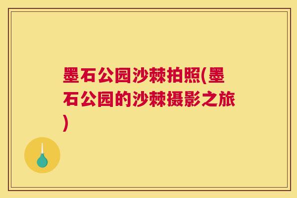 墨石公园沙棘拍照(墨石公园的沙棘摄影之旅)