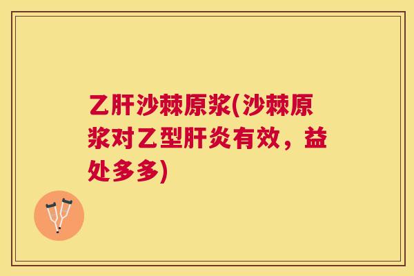 乙肝沙棘原浆(沙棘原浆对乙型肝炎有效，益处多多)