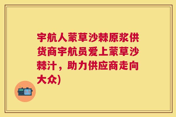 宇航人蒙草沙棘原浆供货商宇航员爱上蒙草沙棘汁，助力供应商走向大众)
