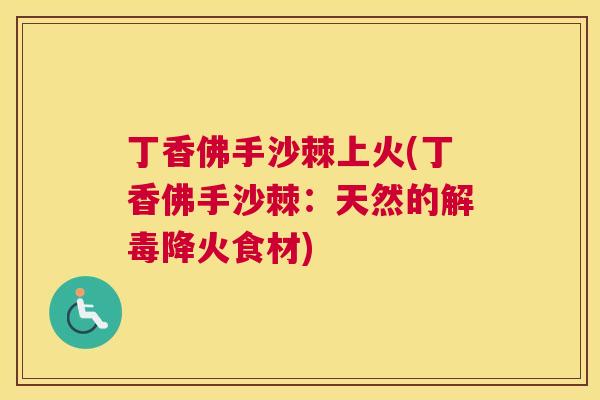 丁香佛手沙棘上火(丁香佛手沙棘：天然的解毒降火食材)